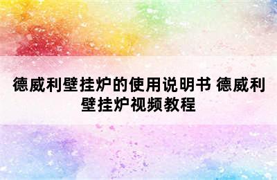 德威利壁挂炉的使用说明书 德威利壁挂炉视频教程